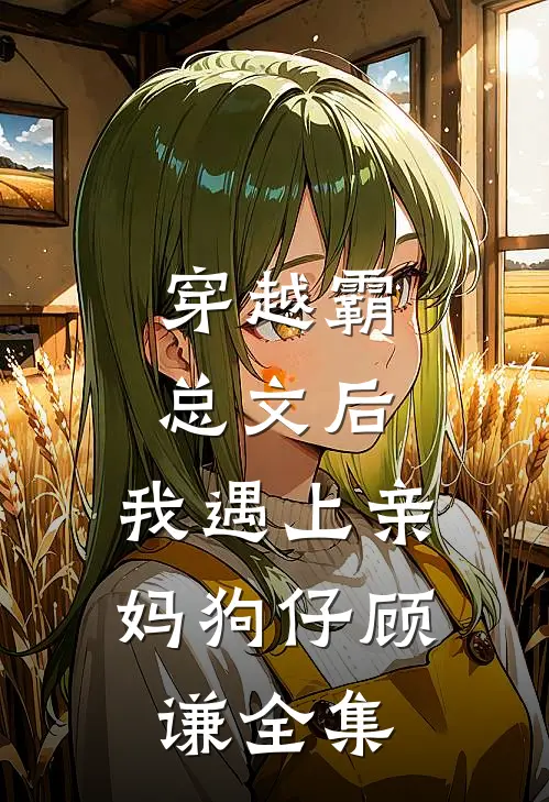 穿越霸总文后，我遇上亲妈狗仔顾谦 全集