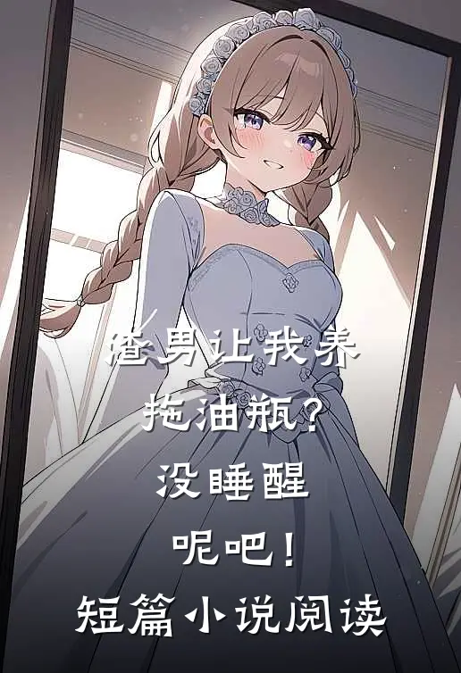 渣男让我养拖油瓶？没睡醒呢吧！短篇小说阅读