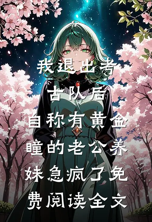 我退出考古队后，自称有黄金瞳的老公养妹急疯了免费阅读全文