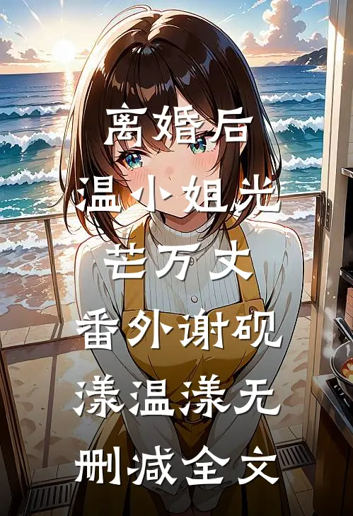 离婚后，温小姐光芒万丈： 番外谢砚漾温漾无删减全文