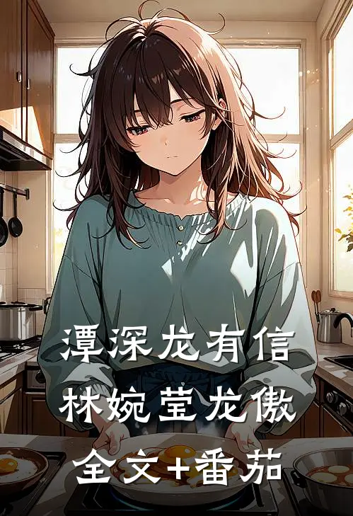 潭深龙有信林婉莹龙傲全文+番茄