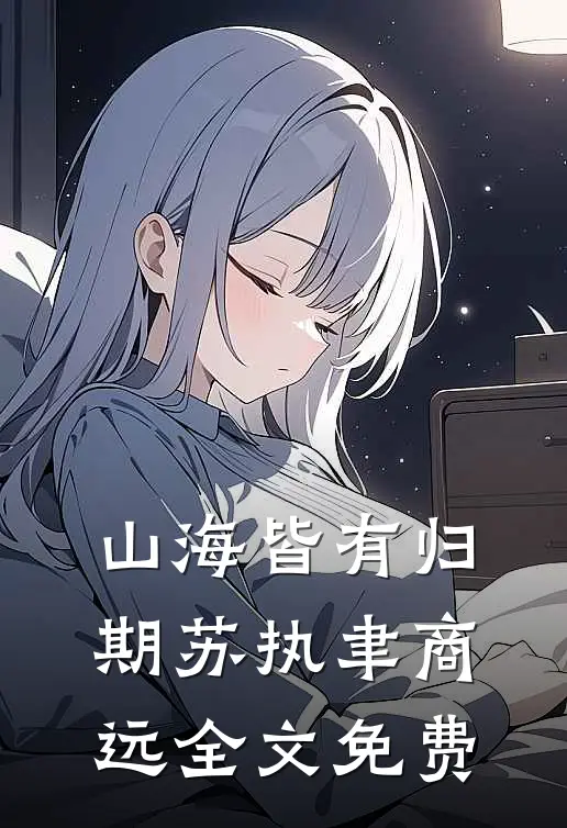 山海皆有归期苏执聿商远全文免费