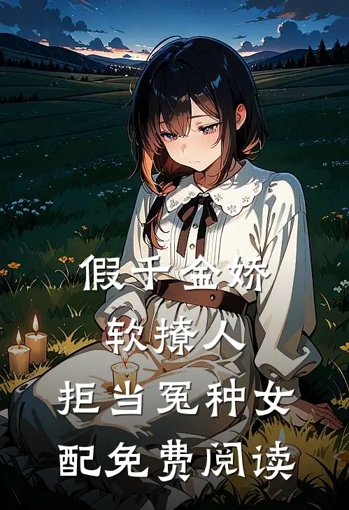 假千金娇软撩人，拒当冤种女配免费阅读