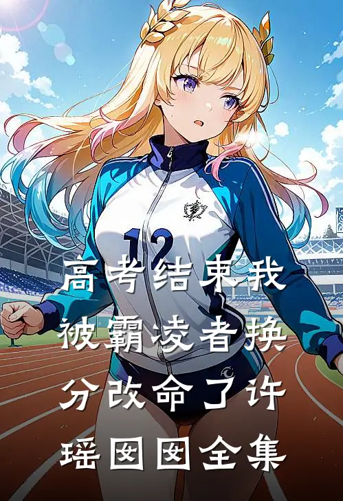 高考结束我被霸凌者换分改命了许瑶囡囡 全集