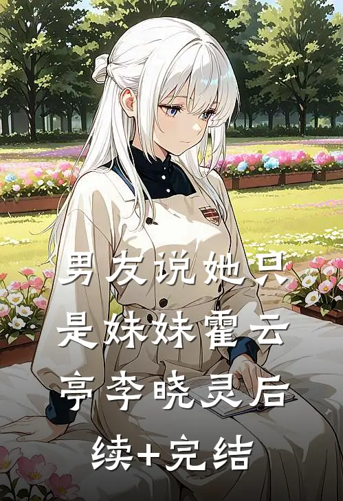 男友说她只是妹妹霍云亭李晓灵后续+完结