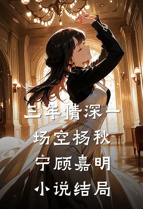 三年情深一场空杨秋宁顾嘉明小说结局