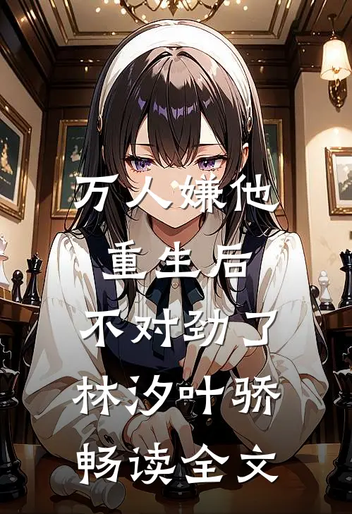 万人嫌他重生后,不对劲了林汐叶骄畅读全文
