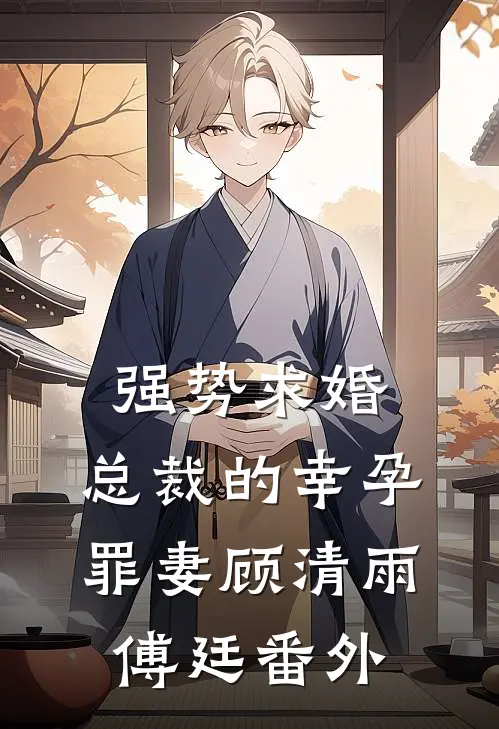 强势求婚，总裁的幸孕罪妻顾清雨傅廷番外