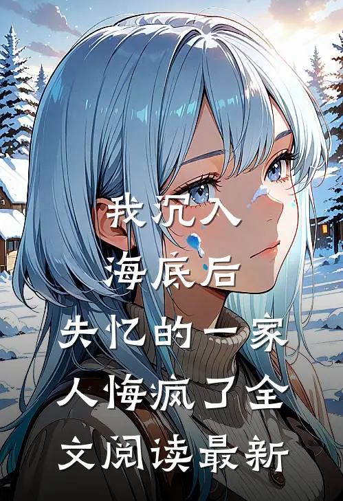 我沉入海底后，失忆的一家人悔疯了全文阅读最新