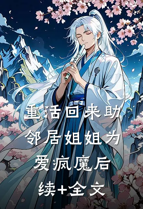 重活回来助邻居姐姐为爱疯魔后续+全文