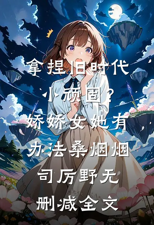 拿捏旧时代小顽固？娇娇女她有办法桑烟烟司厉野无删减全文