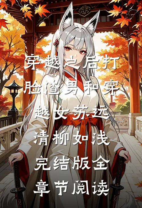 《穿越之后打脸渣男和穿越女》苏远清柳如浅完结版全章节阅读