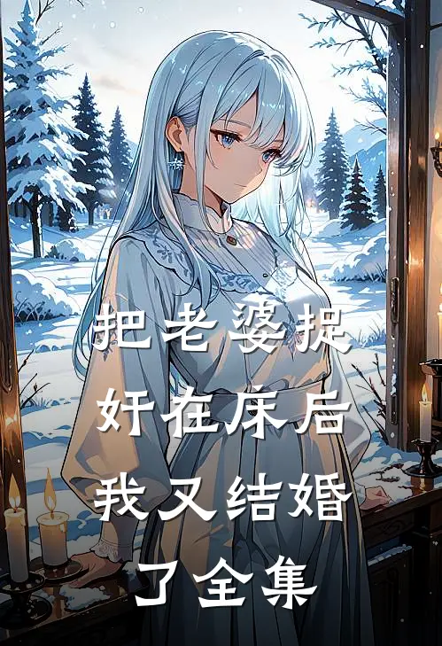 把老婆捉奸在床后，我又结婚了 全集