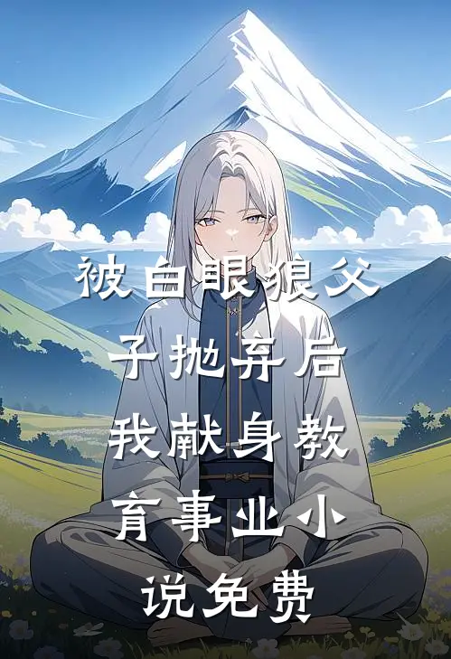 被白眼狼父子抛弃后，我献身教育事业小说免费