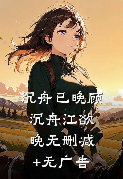 沉舟已晚顾沉舟江欲晚无删减+无广告