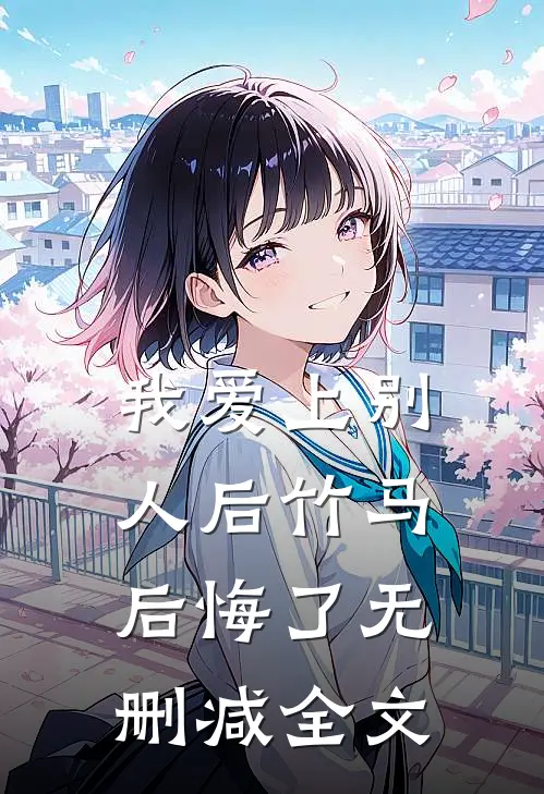 我爱上别人后竹马后悔了无删减全文