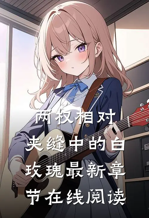 两权相对：夹缝中的白玫瑰最新章节在线阅读