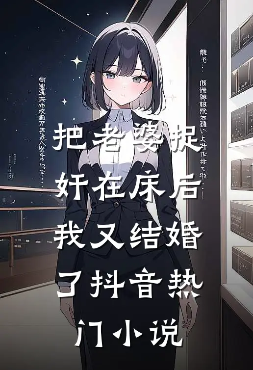 把老婆捉奸在床后，我又结婚了抖音热门小说