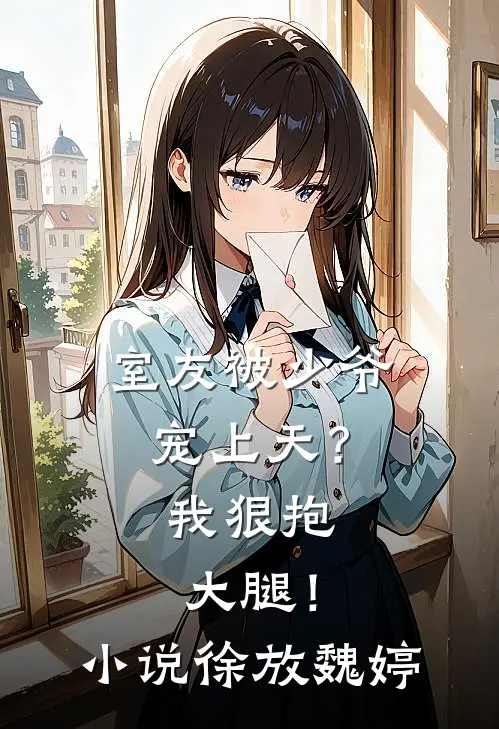 室友被少爷宠上天？我狠抱大腿！小说徐放魏婷
