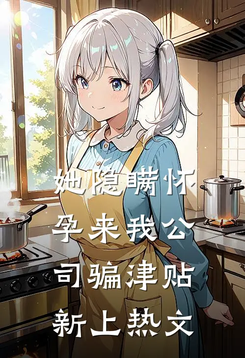 她隐瞒怀孕来我公司骗津贴新上热文