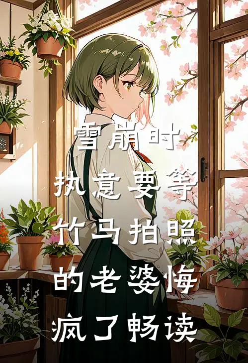 雪崩时，执意要等竹马拍照的老婆悔疯了畅读