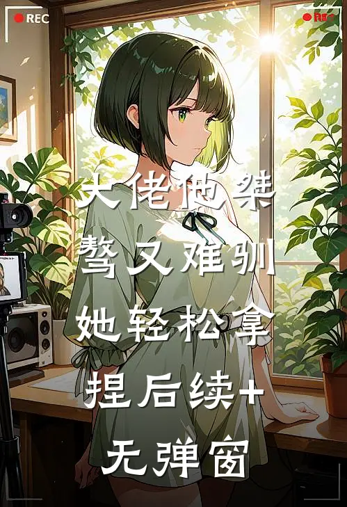 大佬他桀骜又难驯，她轻松拿捏后续+无弹窗