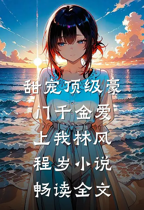 甜宠顶级豪门千金爱上我林风程岁小说畅读全文