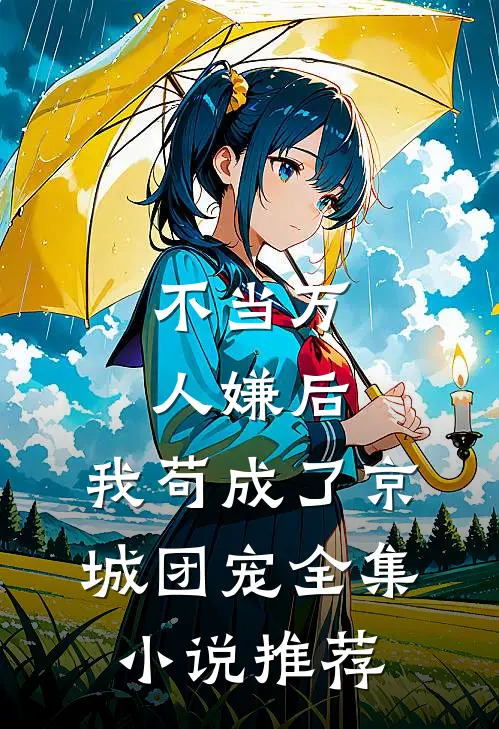 不当万人嫌后，我苟成了京城团宠全集小说推荐