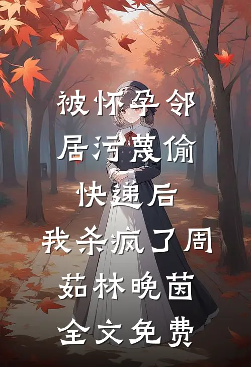 被怀孕邻居污蔑偷快递后，我杀疯了周茹林晚茵全文免费