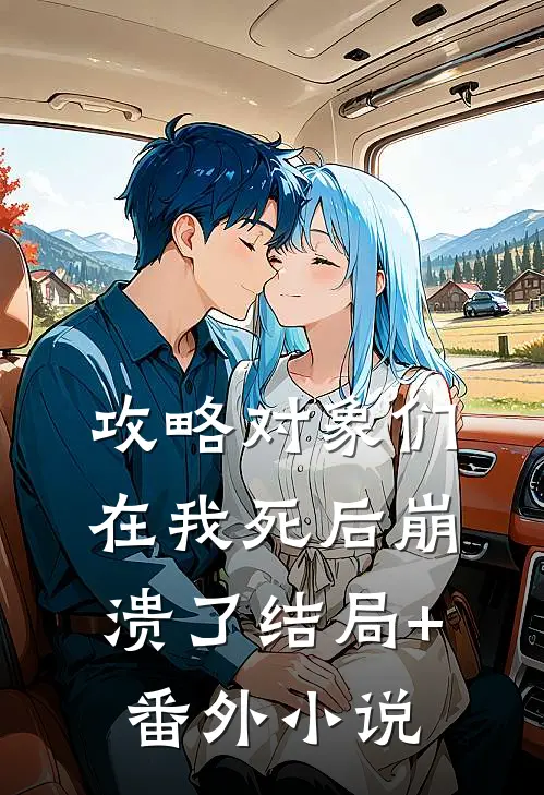 攻略对象们在我死后崩溃了结局+番外小说