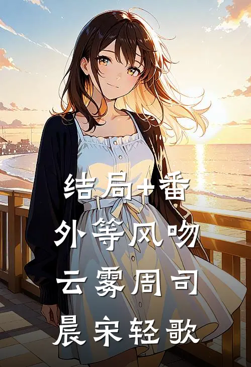 结局+番外等风吻云雾周司晨宋轻歌