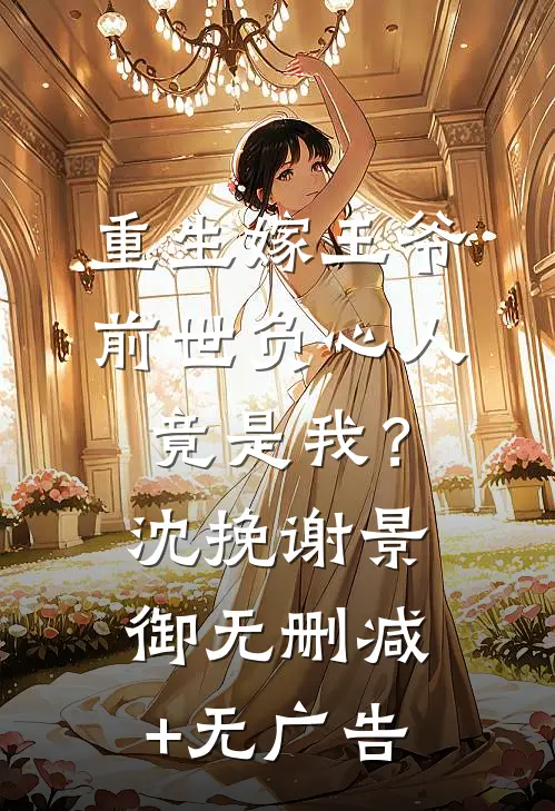 重生嫁王爷，前世负心人竟是我？沈挽谢景御无删减+无广告