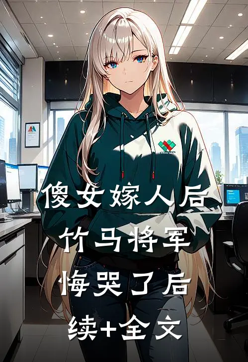 傻女嫁人后，竹马将军悔哭了后续+全文
