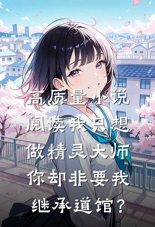 高质量小说阅读我只想做精灵大师，你却非要我继承道馆？