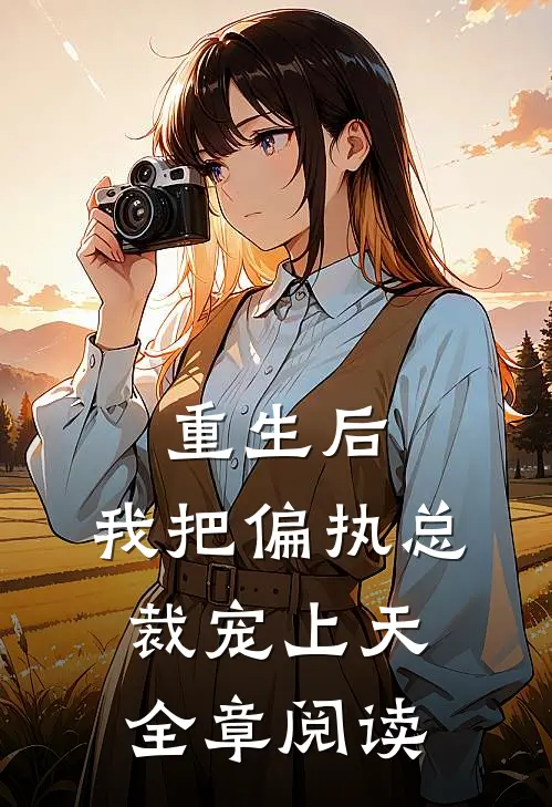 重生后，我把偏执总裁宠上天全章阅读