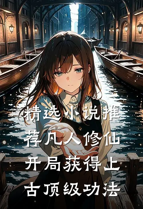 精选小说推荐凡人修仙，开局获得上古顶级功法