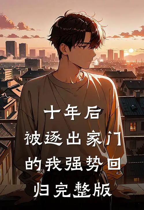 十年后，被逐出家门的我强势回归完整版