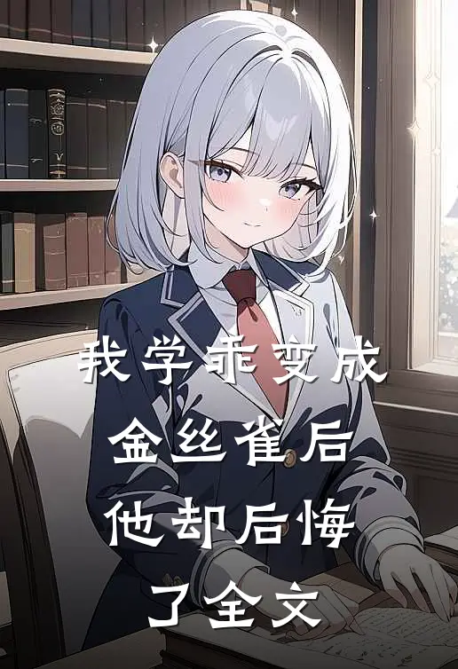 我学乖变成金丝雀后,他却后悔了全文阅读