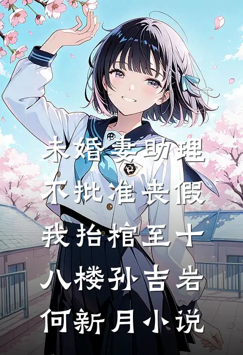 未婚妻助理不批准丧假，我抬棺至十八楼孙吉岩何新月小说