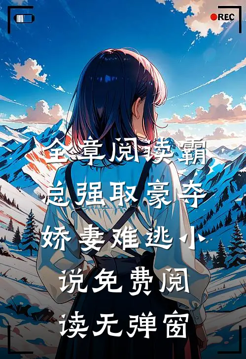 全章阅读霸总强取豪夺娇妻难逃小说免费阅读无弹窗