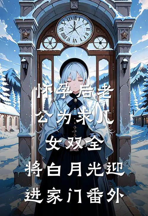 怀孕后老公为求儿女双全，将白月光迎进家门 番外
