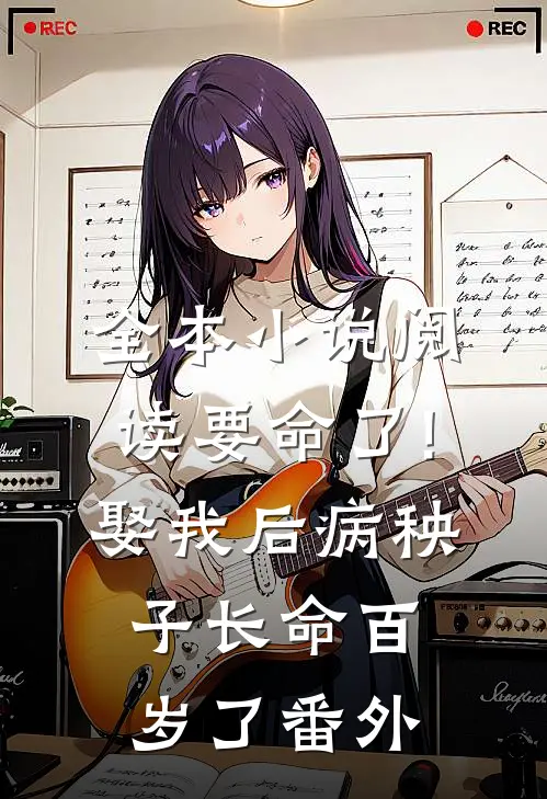 全本小说阅读要命了!娶我后病秧子长命百岁了番外