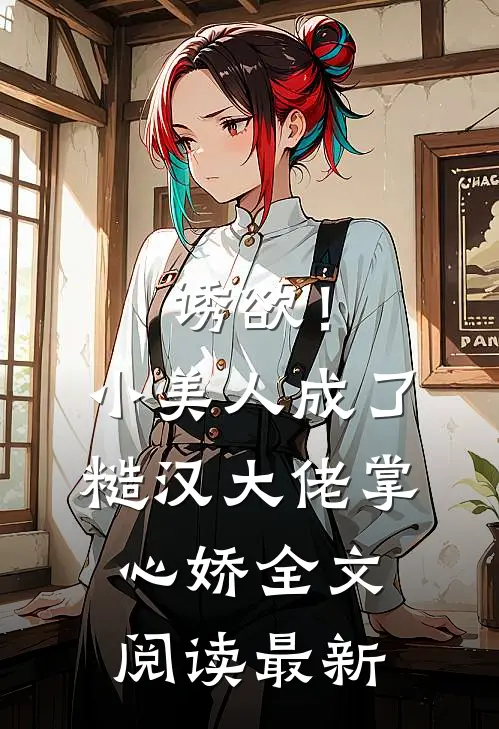 诱欲！小美人成了糙汉大佬掌心娇全文阅读最新