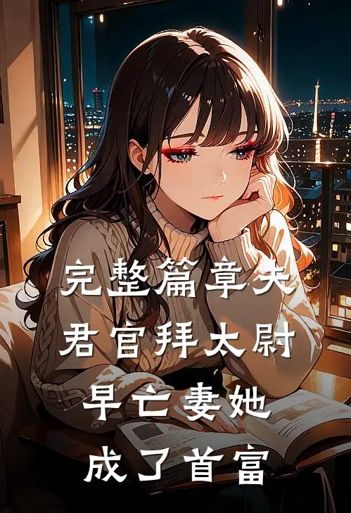 完整篇章夫君官拜太尉，早亡妻她成了首富