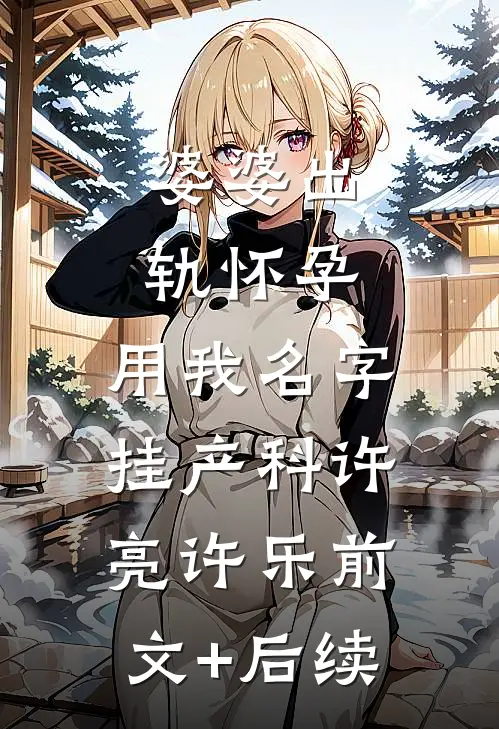 婆婆出轨怀孕，用我名字挂产科许亮许乐前文+后续