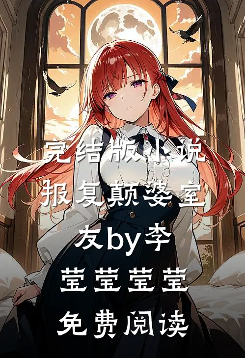 完结版小说报复颠婆室友by李莹莹莹莹免费阅读