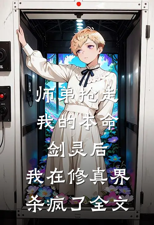 师弟抢走我的本命剑灵后，我在修真界杀疯了全文