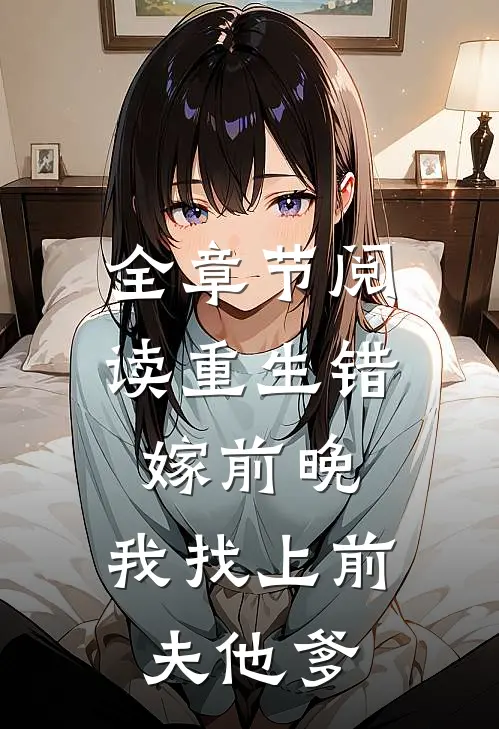 全章节阅读重生错嫁前晚，我找上前夫他爹
