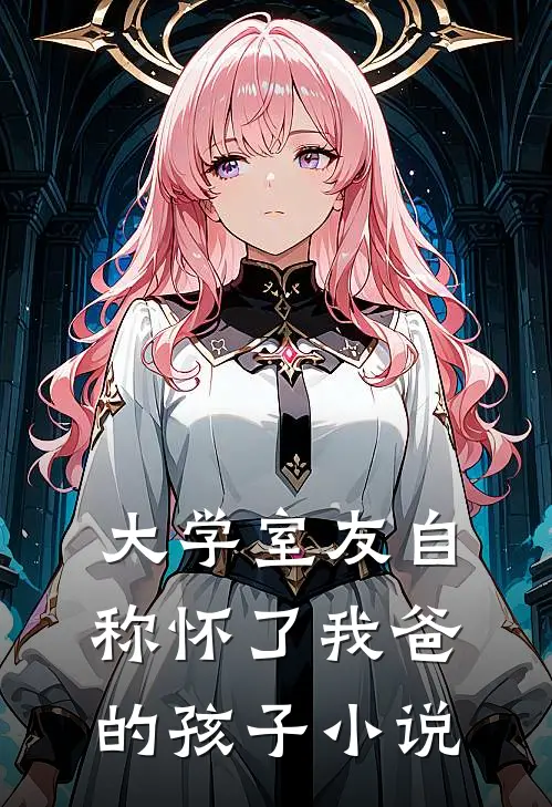 大学室友自称怀了我爸的孩子小说