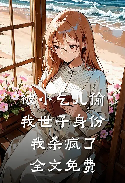 被小乞儿偷我世子身份，我杀疯了全文免费